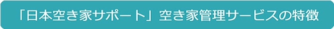 「日本空き家サポート」空き家管理サービスの特徴